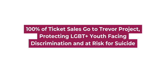 100 of Ticket Sales Go to Trevor Project Protecting LGBT Youth Facing Discrimination and at Risk for Suicide