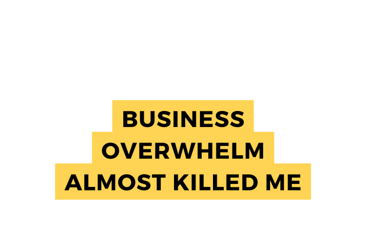 Business Overwhelm Almost Killed Me